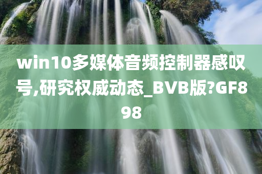 win10多媒体音频控制器感叹号,研究权威动态_BVB版?GF898