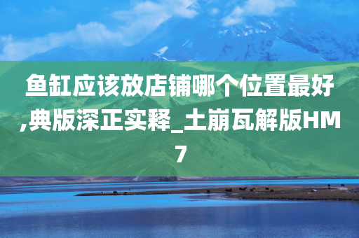 鱼缸应该放店铺哪个位置最好,典版深正实释_土崩瓦解版HM7