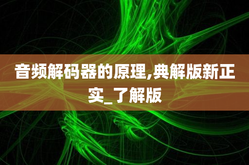 音频解码器的原理,典解版新正实_了解版