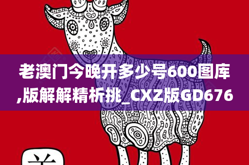 老澳门今晚开多少号600图库,版解解精析挑_CXZ版GD676