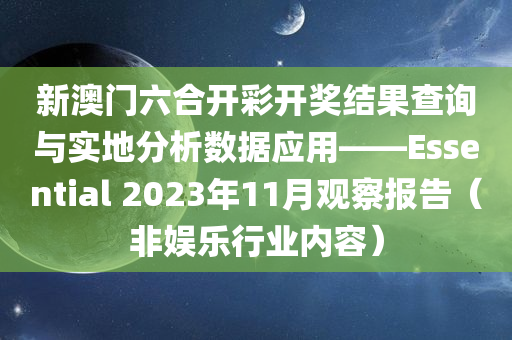 新澳门六合开彩开奖结果查询与实地分析数据应用——Essential 2023年11月观察报告（非娱乐行业内容）