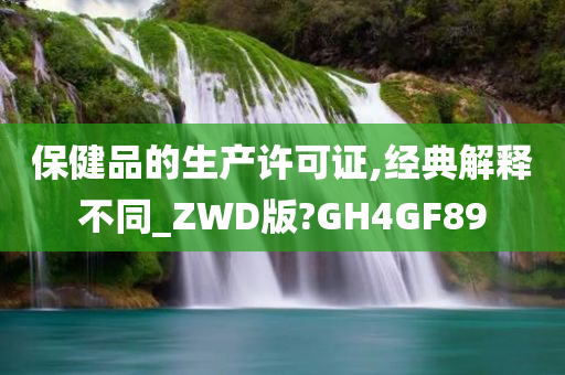 保健品的生产许可证,经典解释不同_ZWD版?GH4GF89