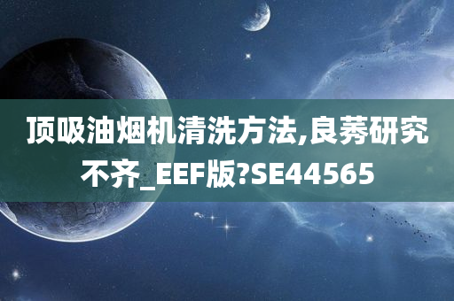 顶吸油烟机清洗方法,良莠研究不齐_EEF版?SE44565