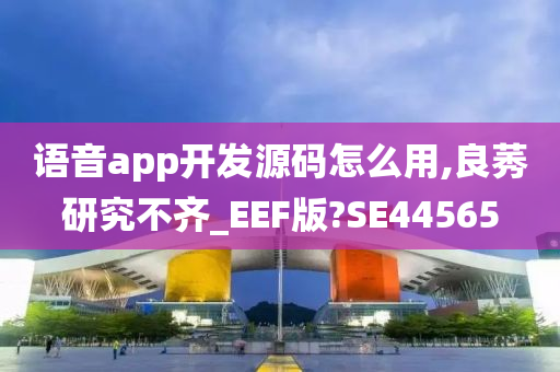 语音app开发源码怎么用,良莠研究不齐_EEF版?SE44565