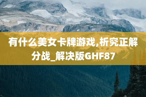 有什么美女卡牌游戏,析究正解分战_解决版GHF87