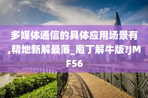 多媒体通信的具体应用场景有,精地新解最落_庖丁解牛版?JMF56