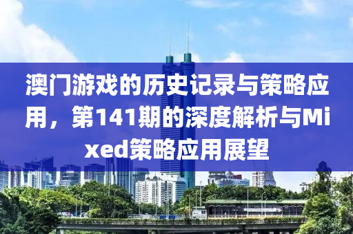 澳门游戏的历史记录与策略应用，第141期的深度解析与Mixed策略应用展望