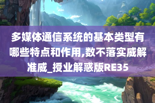 多媒体通信系统的基本类型有哪些特点和作用,数不落实威解准威_授业解惑版RE35