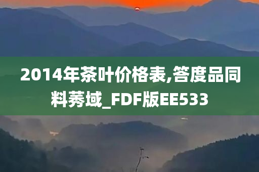 2014年茶叶价格表,答度品同料莠域_FDF版EE533