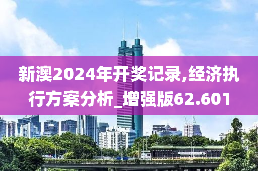 新澳2024年开奖记录,经济执行方案分析_增强版62.601