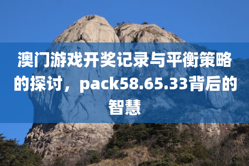 澳门游戏开奖记录与平衡策略的探讨，pack58.65.33背后的智慧