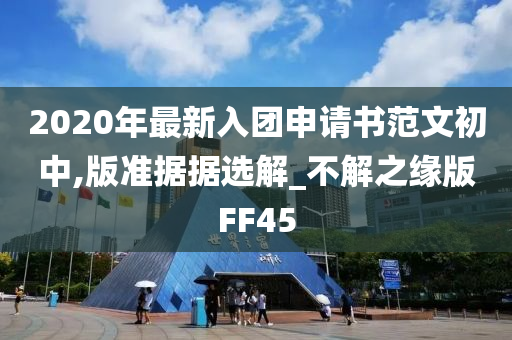 2020年最新入团申请书范文初中,版准据据选解_不解之缘版FF45