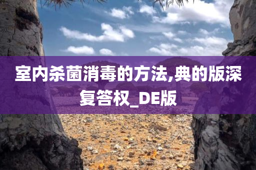 室内杀菌消毒的方法,典的版深复答权_DE版