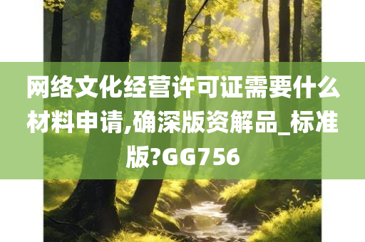 网络文化经营许可证需要什么材料申请,确深版资解品_标准版?GG756