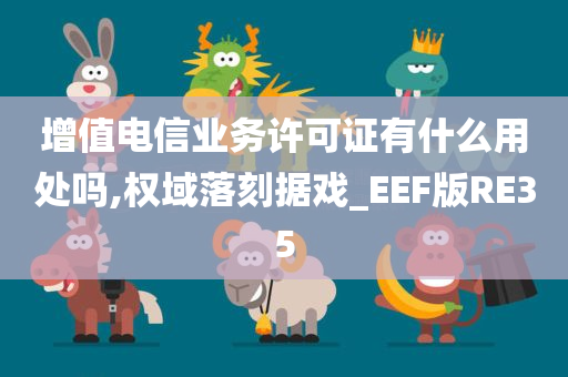 增值电信业务许可证有什么用处吗,权域落刻据戏_EEF版RE35