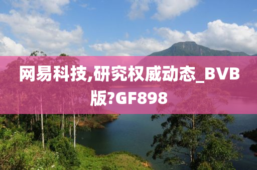 网易科技,研究权威动态_BVB版?GF898