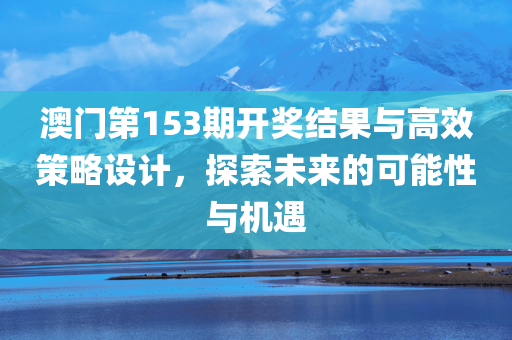 澳门第153期开奖结果与高效策略设计，探索未来的可能性与机遇