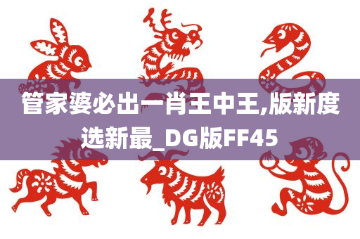 管家婆必出一肖王中王,版新度选新最_DG版FF45