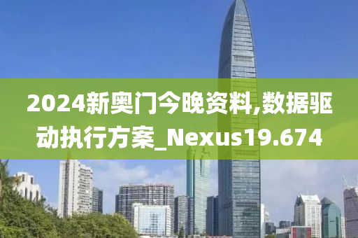 2024新奥门今晚资料,数据驱动执行方案_Nexus19.674