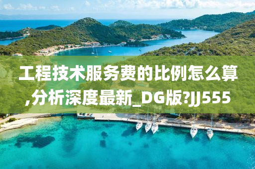 工程技术服务费的比例怎么算,分析深度最新_DG版?JJ555