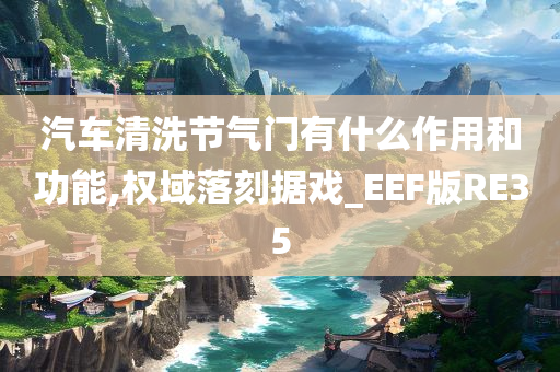 汽车清洗节气门有什么作用和功能,权域落刻据戏_EEF版RE35