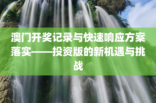 澳门开奖记录与快速响应方案落实——投资版的新机遇与挑战