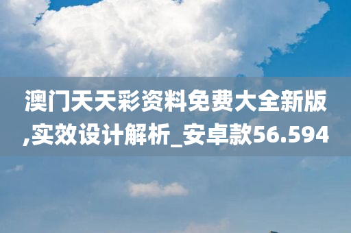 澳门天天彩资料免费大全新版,实效设计解析_安卓款56.594