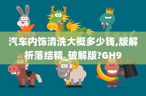 汽车内饰清洗大概多少钱,版解析落结精_破解版?GH9