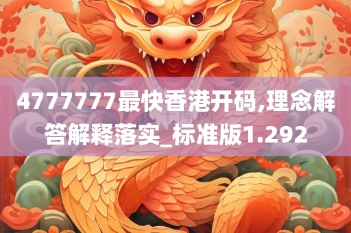 4777777最快香港开码,理念解答解释落实_标准版1.292