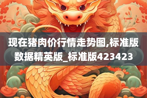 现在猪肉价行情走势图,标准版数据精英版_标准版423423