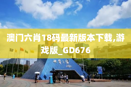 澳门六肖18码最新版本下载,游戏版_GD676