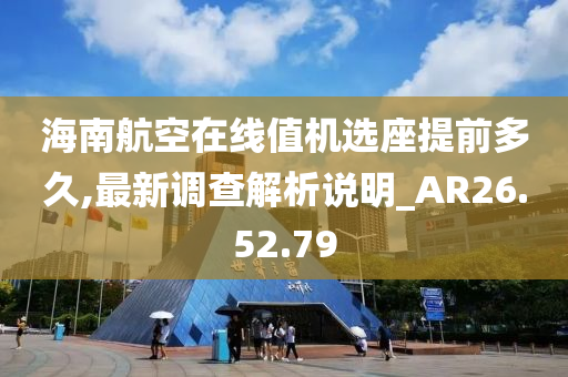 海南航空在线值机选座提前多久,最新调查解析说明_AR26.52.79