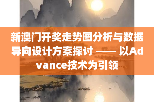 新澳门开奖走势图分析与数据导向设计方案探讨 —— 以Advance技术为引领