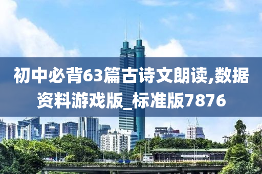 初中必背63篇古诗文朗读,数据资料游戏版_标准版7876