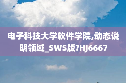 电子科技大学软件学院,动态说明领域_SWS版?HJ6667