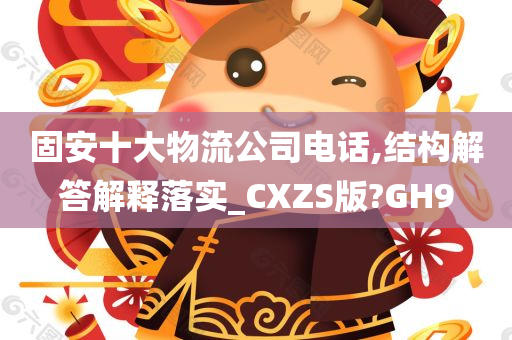 固安十大物流公司电话,结构解答解释落实_CXZS版?GH9