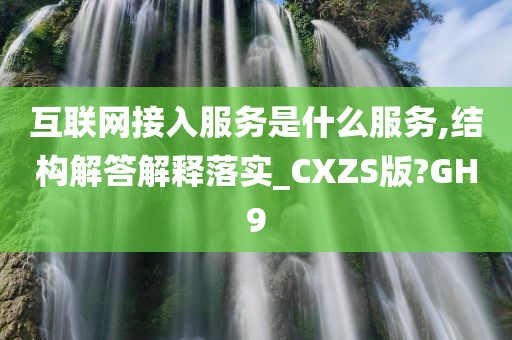 互联网接入服务是什么服务,结构解答解释落实_CXZS版?GH9