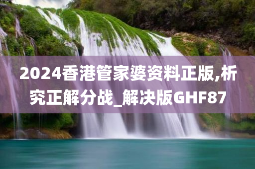 2024香港管家婆资料正版,析究正解分战_解决版GHF87