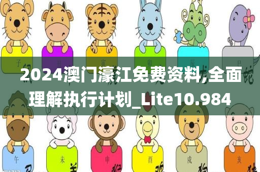 2024澳门濠江免费资料,全面理解执行计划_Lite10.984