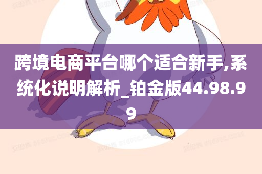 跨境电商平台哪个适合新手,系统化说明解析_铂金版44.98.99