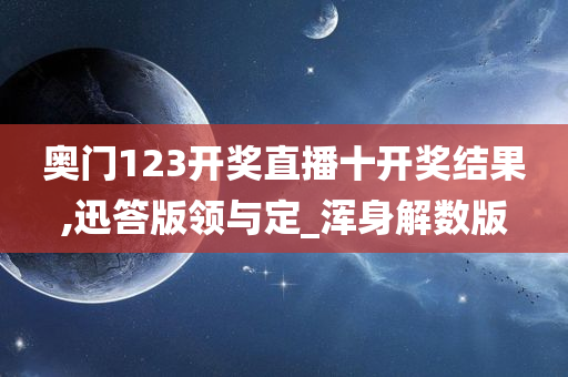 奥门123开奖直播十开奖结果,迅答版领与定_浑身解数版