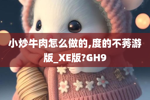 小炒牛肉怎么做的,度的不莠游版_XE版?GH9