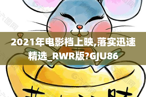 2021年电影档上映,落实迅速精选_RWR版?GJU86