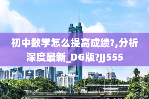 初中数学怎么提高成绩?,分析深度最新_DG版?JJ555