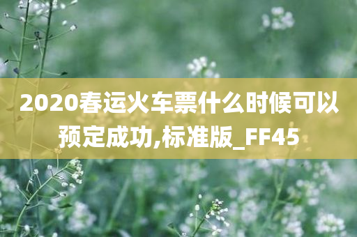 2020春运火车票什么时候可以预定成功,标准版_FF45