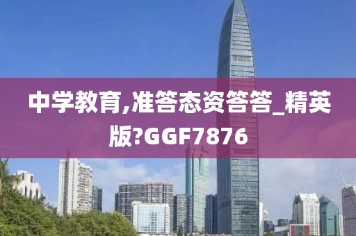 中学教育,准答态资答答_精英版?GGF7876