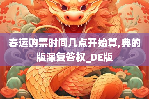 春运购票时间几点开始算,典的版深复答权_DE版