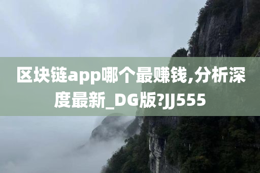 区块链app哪个最赚钱,分析深度最新_DG版?JJ555