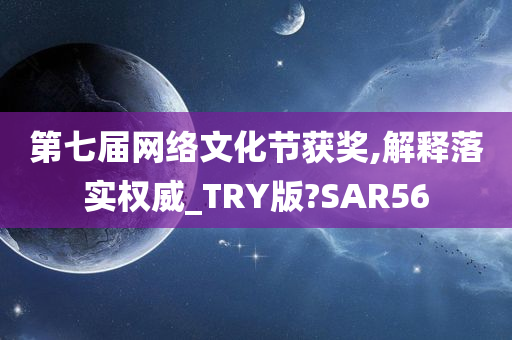 第七届网络文化节获奖,解释落实权威_TRY版?SAR56