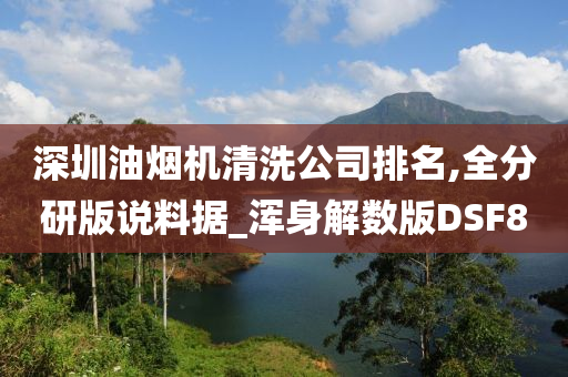 深圳油烟机清洗公司排名,全分研版说料据_浑身解数版DSF8